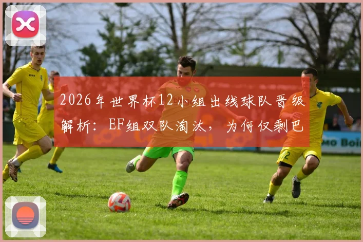 2026年世界杯12小组出线球队晋级解析：EF组双队淘汰，为何仅剩巴拉圭一队争锋？