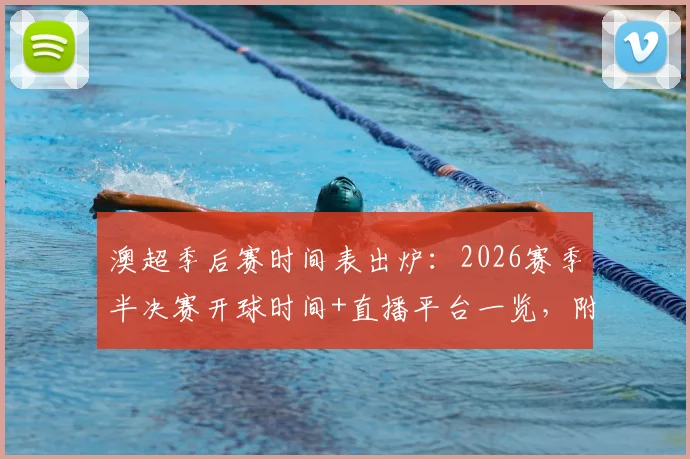 澳超季后赛时间表出炉：2026赛季半决赛开球时间+直播平台一览，附购票指南