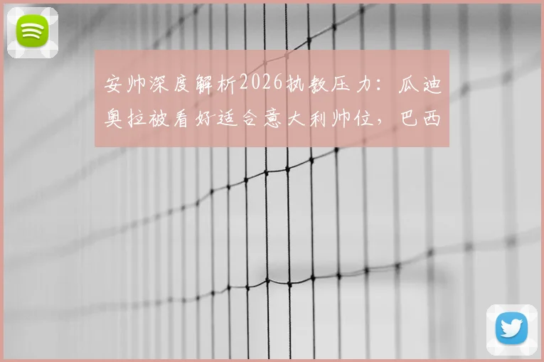 安帅深度解析2026执教压力：瓜迪奥拉被看好适合意大利帅位，巴西队主帅面临巨大挑战