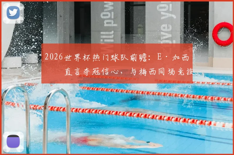 2026世界杯热门球队前瞻：E·加西亚直言夺冠信心，与梅西同场竞技是终极梦想