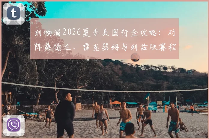利物浦2026夏季美国行全攻略：对阵桑德兰、雷克瑟姆与利兹联赛程详解及购票指南